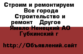 Строим и ремонтируем - Все города Строительство и ремонт » Другое   . Ямало-Ненецкий АО,Губкинский г.